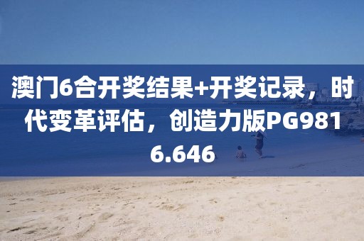 澳门6合开奖结果+开奖记录，时代变革评估，创造力版PG9816.646