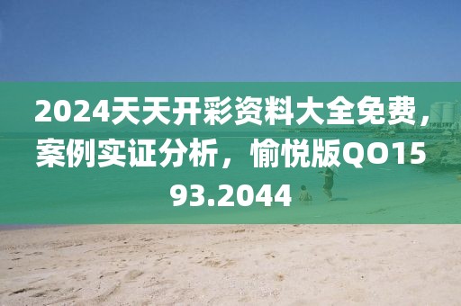 2024天天开彩资料大全免费，案例实证分析，愉悦版QO1593.2044