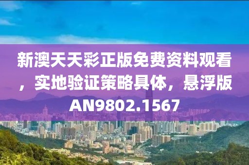 新澳天天彩正版免费资料观看，实地验证策略具体，悬浮版AN9802.1567