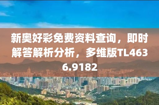 新奥好彩免费资料查询，即时解答解析分析，多维版TL4636.9182