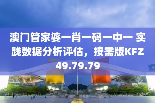 澳门管家婆一肖一码一中一 实践数据分析评估，按需版KFZ49.79.79