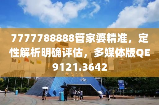 7777788888管家婆精准，定性解析明确评估，多媒体版QE9121.3642