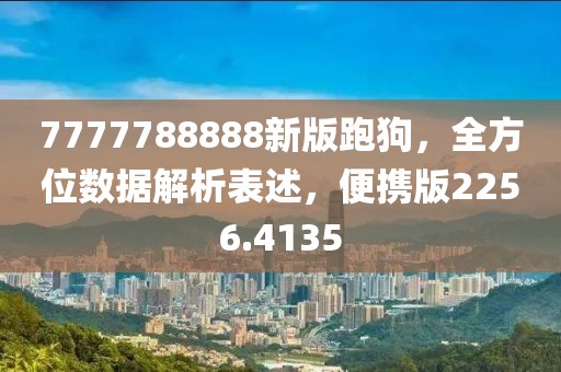 7777788888新版跑狗，全方位数据解析表述，便携版2256.4135