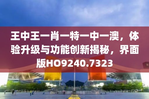 王中王一肖一特一中一澳，体验升级与功能创新揭秘，界面版HO9240.7323