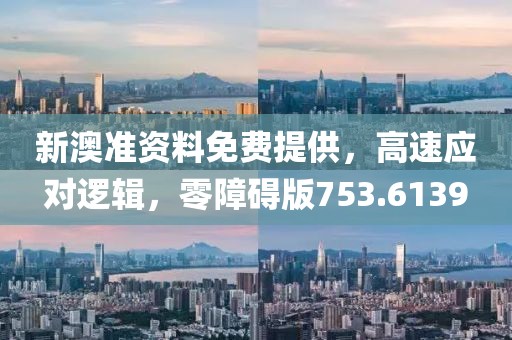新澳准资料免费提供，高速应对逻辑，零障碍版753.6139