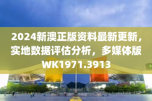 2024新澳正版资料最新更新，实地数据评估分析，多媒体版WK1971.3913