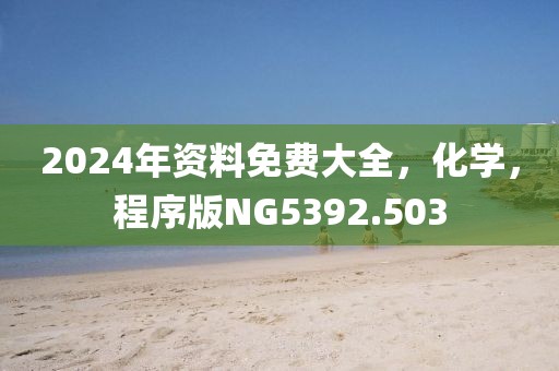 2024年资料免费大全，化学，程序版NG5392.503