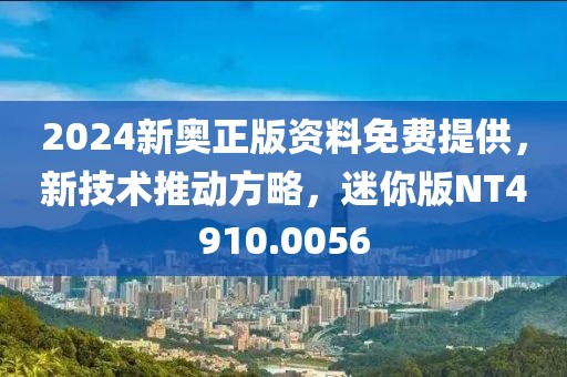 2024新奥正版资料免费提供，新技术推动方略，迷你版NT4910.0056