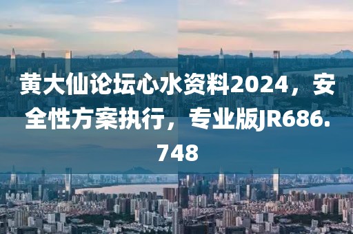黄大仙论坛心水资料2024，安全性方案执行，专业版JR686.748