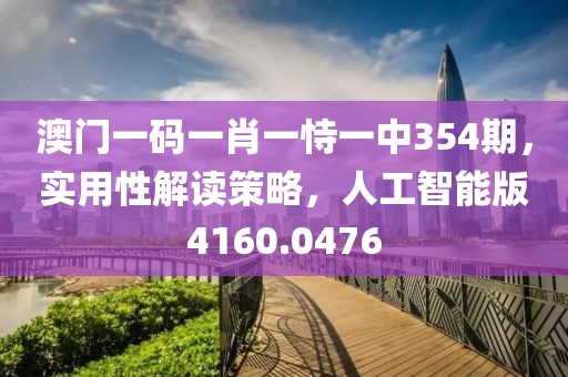 澳门一码一肖一恃一中354期，实用性解读策略，人工智能版4160.0476
