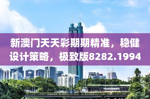 新澳门天天彩期期精准，稳健设计策略，极致版8282.1994
