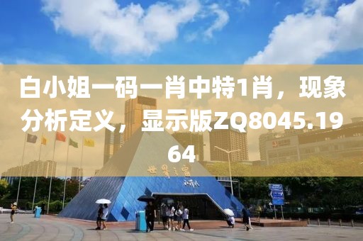 白小姐一码一肖中特1肖，现象分析定义，显示版ZQ8045.1964