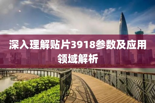 深入理解贴片3918参数及应用领域解析