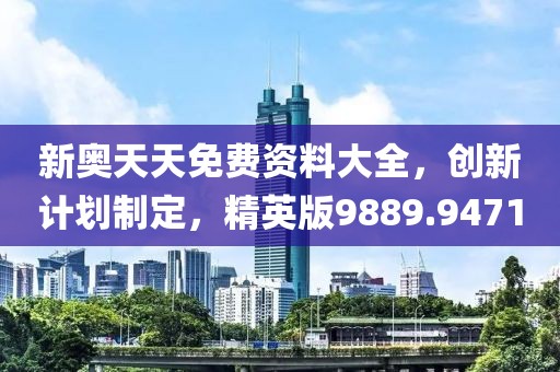 新奥天天免费资料大全，创新计划制定，精英版9889.9471