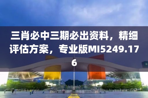 三肖必中三期必出资料，精细评估方案，专业版MI5249.176