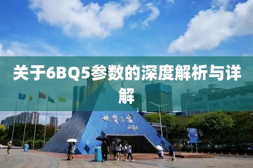 关于6BQ5参数的深度解析与详解