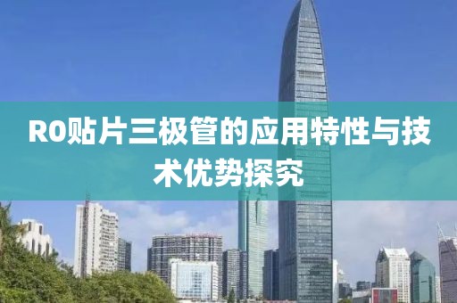 R0贴片三极管的应用特性与技术优势探究
