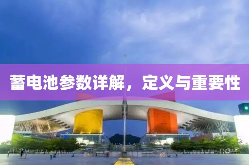 蓄电池参数详解，定义与重要性