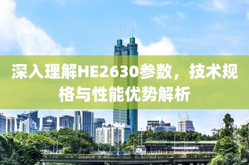 深入理解HE2630参数，技术规格与性能优势解析