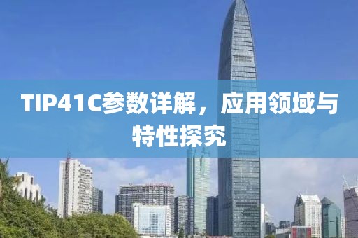 TIP41C参数详解，应用领域与特性探究