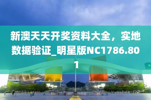 新澳天天开奖资料大全，实地数据验证_明星版NC1786.801