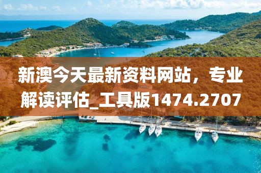 新澳今天最新资料网站，专业解读评估_工具版1474.2707