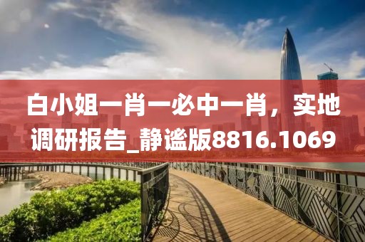 白小姐一肖一必中一肖，实地调研报告_静谧版8816.1069