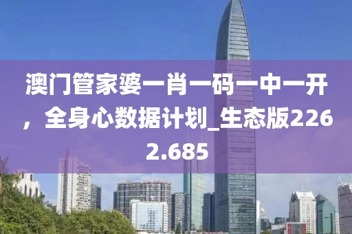 澳门管家婆一肖一码一中一开，全身心数据计划_生态版2262.685