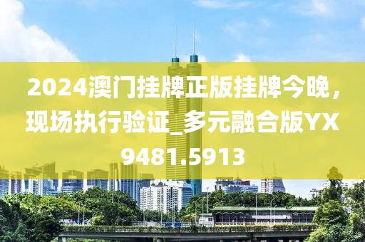 2024澳门挂牌正版挂牌今晚，现场执行验证_多元融合版YX9481.5913