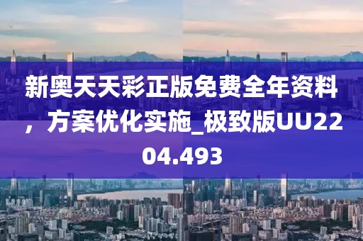 新奥天天彩正版免费全年资料，方案优化实施_极致版UU2204.493