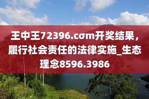 王中王72396.cσm开奖结果，履行社会责任的法律实施_生态理念8596.3986