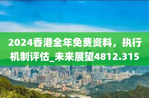 2024香港全年免费资料，执行机制评估_未来展望4812.315