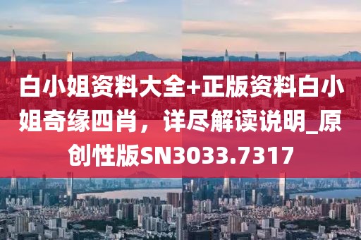 白小姐资料大全+正版资料白小姐奇缘四肖，详尽解读说明_原创性版SN3033.7317
