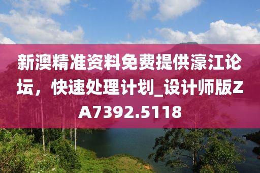 新澳精准资料免费提供濠江论坛，快速处理计划_设计师版ZA7392.5118