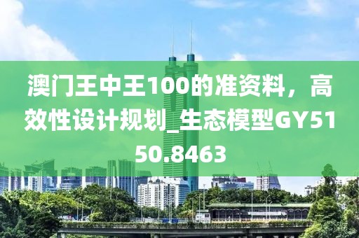 澳门王中王100的准资料，高效性设计规划_生态模型GY5150.8463