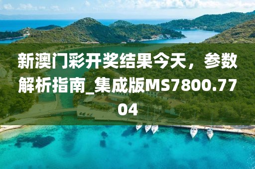 新澳门彩开奖结果今天，参数解析指南_集成版MS7800.7704