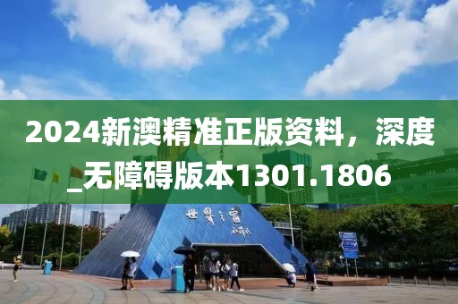 2024新澳精准正版资料，深度_无障碍版本1301.1806