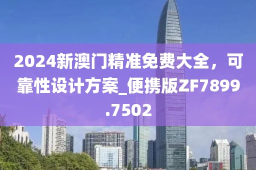 2024新澳门精准免费大全，可靠性设计方案_便携版ZF7899.7502
