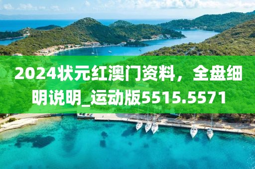2024状元红澳门资料，全盘细明说明_运动版5515.5571