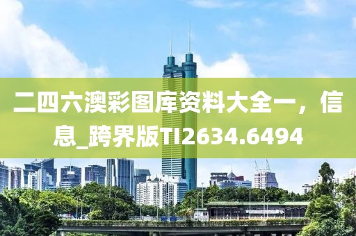 二四六澳彩图库资料大全一，信息_跨界版TI2634.6494