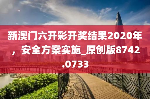 新澳门六开彩开奖结果2020年，安全方案实施_原创版8742.0733