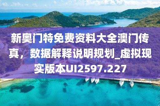 新奥门特免费资料大全澳门传真，数据解释说明规划_虚拟现实版本UI2597.227