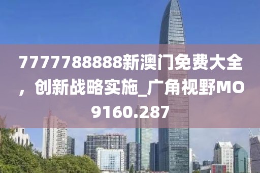 7777788888新澳门免费大全，创新战略实施_广角视野MO9160.287