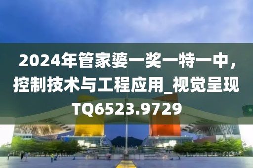 2024年管家婆一奖一特一中，控制技术与工程应用_视觉呈现TQ6523.9729