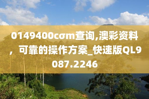 0149400cσm查询,澳彩资料，可靠的操作方案_快速版QL9087.2246