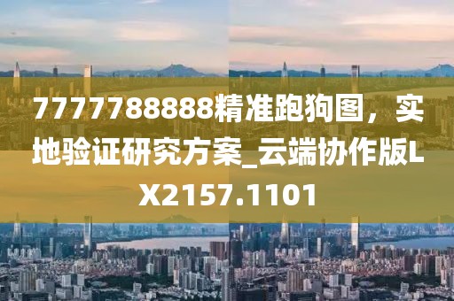 7777788888精准跑狗图，实地验证研究方案_云端协作版LX2157.1101