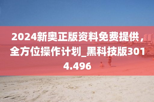 2024新奥正版资料免费提供，全方位操作计划_黑科技版3014.496