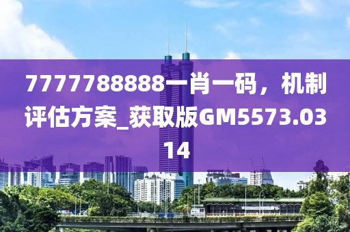 7777788888一肖一码，机制评估方案_获取版GM5573.0314