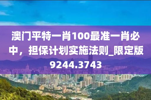 澳门平特一肖100最准一肖必中，担保计划实施法则_限定版9244.3743