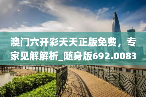 澳门六开彩天天正版免费，专家见解解析_随身版692.0083